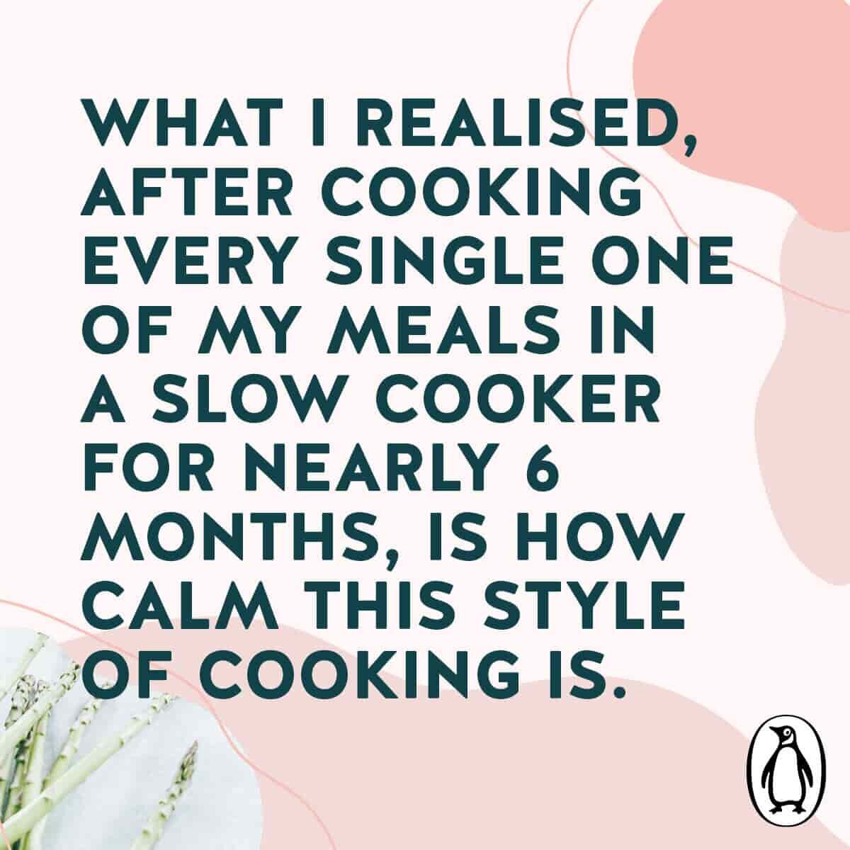 Quote card: what I realised, after cooking every single one of my meals in a slow cooker for nearly 6 months, is how calm this style of cooking is