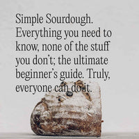 Simple Sourdough: everything you need to know, none of the stuff you don't, the ultimate beginner's guide, truly everyone can do it