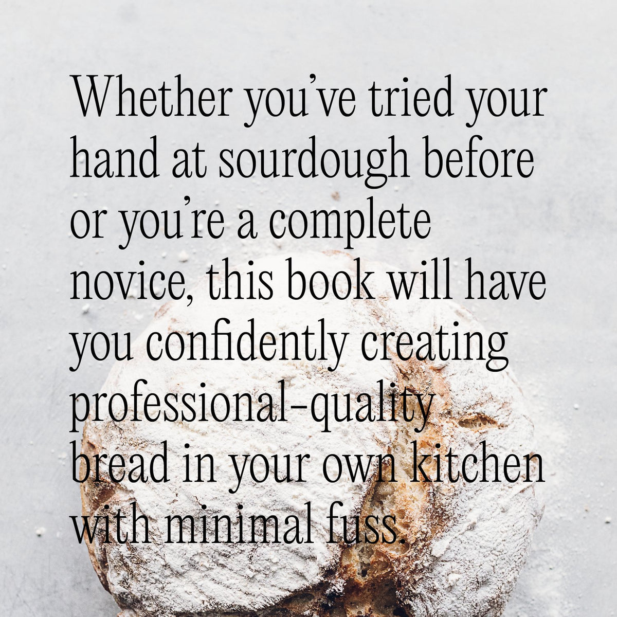 Whether you've tried your hand at sourdough before or you're a complete novice, this book will have you confidently creating professional-quality bread in your own kitchen with minimal fuss