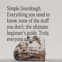 Simple Sourdough: everything you need to know, none of the stuff you don't, the ultimate beginner's guide, truly everyone can do it