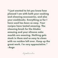 Customer message from Ange: the cleaning brush for the blades is amazing and your silicone cake moulds are amazing, nothing gets stuck in them and so easy to clean with no residue left over