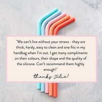 Wide Reusable Silicone Straws with a customer review from Julie: we can't live without your straws, they are thick, hardy, easy to clean and one fits in my handbag when I'm out, I get many compliments on their colours, their shape and the quality of the silicone